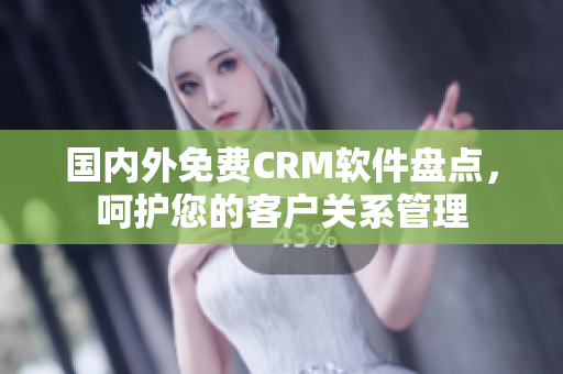 國內(nèi)外免費CRM軟件盤點，呵護(hù)您的客戶關(guān)系管理