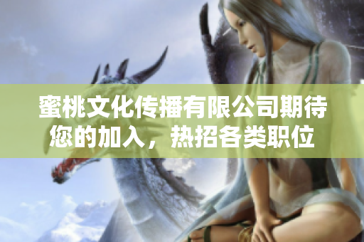 蜜桃文化傳播有限公司期待您的加入，熱招各類職位