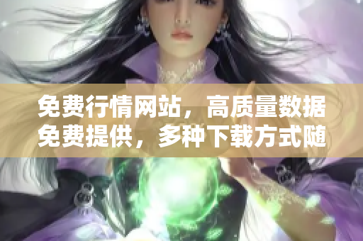 免費(fèi)行情網(wǎng)站，高質(zhì)量數(shù)據(jù)免費(fèi)提供，多種下載方式隨心選