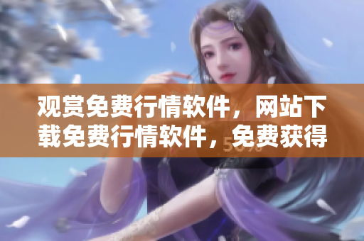 觀賞免費(fèi)行情軟件，網(wǎng)站下載免費(fèi)行情軟件，免費(fèi)獲得行情軟件