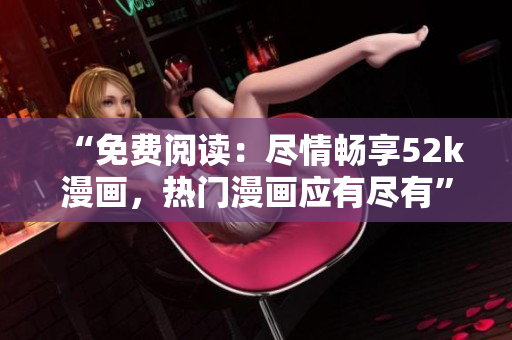 “免費(fèi)閱讀：盡情暢享52k漫畫，熱門漫畫應(yīng)有盡有”