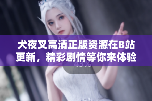 犬夜叉高清正版資源在B站更新，精彩劇情等你來體驗