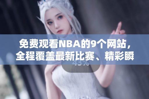 免費(fèi)觀看NBA的9個(gè)網(wǎng)站，全程覆蓋最新比賽、精彩瞬間