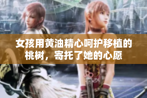 女孩用黃油精心呵護移植的桃樹，寄托了她的心愿