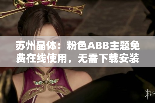 蘇州晶體：粉色ABB主題免費(fèi)在線使用，無需下載安裝