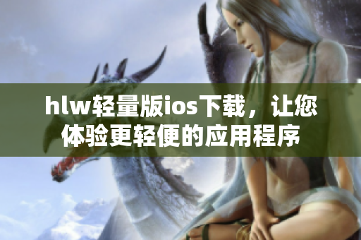 hlw輕量版ios下載，讓您體驗(yàn)更輕便的應(yīng)用程序