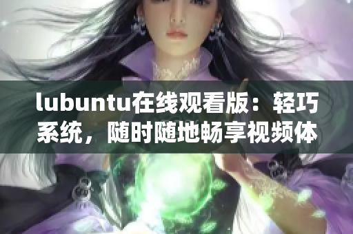 lubuntu在線觀看版：輕巧系統(tǒng)，隨時隨地暢享視頻體驗