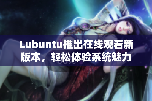 Lubuntu推出在線觀看新版本，輕松體驗(yàn)系統(tǒng)魅力