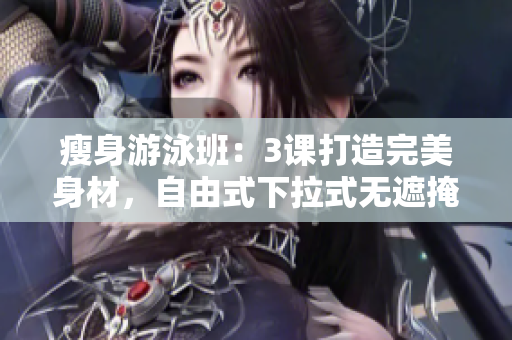 瘦身游泳班：3課打造完美身材，自由式下拉式無遮掩。