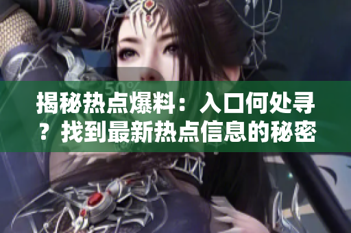 揭秘熱點爆料：入口何處尋？找到最新熱點信息的秘密之道