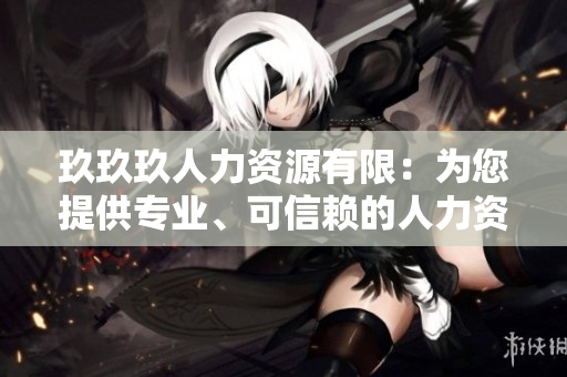 玖玖玖人力資源有限：為您提供專業(yè)、可信賴的人力資源服務