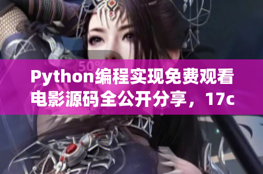 Python編程實(shí)現(xiàn)免費(fèi)觀看電影源碼全公開分享，17c贈送