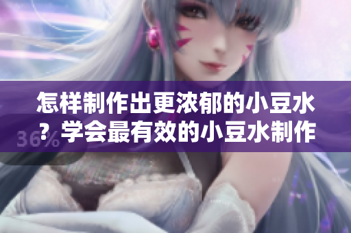 怎樣制作出更濃郁的小豆水？學會最有效的小豆水制作技巧