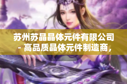 蘇州蘇晶晶體元件有限公司 - 高品質(zhì)晶體元件制造商，提供穩(wěn)定可靠的電子元件解決方案