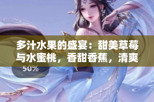 多汁水果的盛宴：甜美草莓與水蜜桃，香甜香蕉，清爽甜橙，醇香芒果共鳴