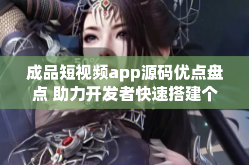 成品短視頻app源碼優(yōu)點(diǎn)盤點(diǎn) 助力開發(fā)者快速搭建個(gè)性化視頻應(yīng)用