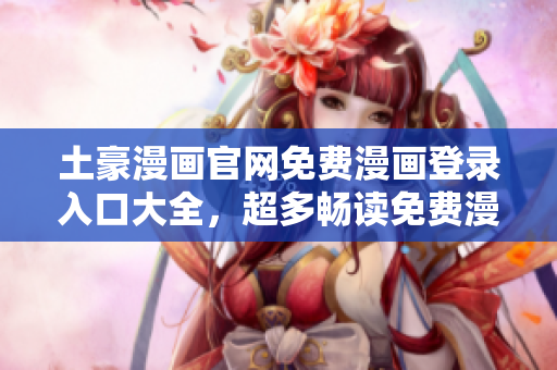 土豪漫畫(huà)官網(wǎng)免費(fèi)漫畫(huà)登錄入口大全，超多暢讀免費(fèi)漫畫(huà)等你來(lái)領(lǐng)取
