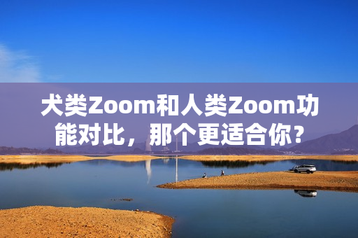 犬類Zoom和人類Zoom功能對比，那個更適合你？