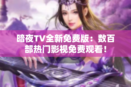 暗夜TV全新免費(fèi)版：數(shù)百部熱門影視免費(fèi)觀看！