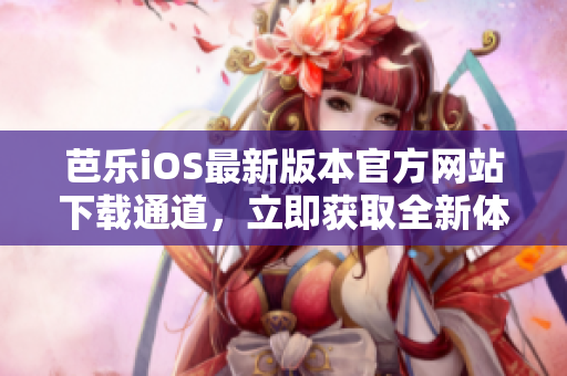 芭樂iOS最新版本官方網(wǎng)站下載通道，立即獲取全新體驗(yàn)
