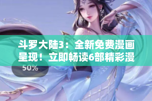 斗羅大陸3：全新免費(fèi)漫畫呈現(xiàn)！立即暢讀6部精彩漫畫！