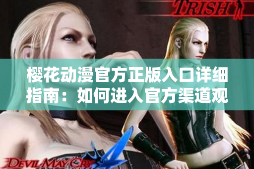 櫻花動漫官方正版入口詳細指南：如何進入官方渠道觀賞？