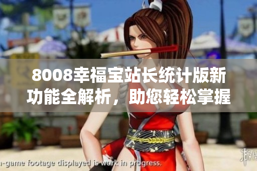8008幸福寶站長(zhǎng)統(tǒng)計(jì)版新功能全解析，助您輕松掌握站點(diǎn)數(shù)據(jù)
