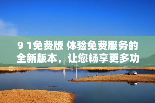 9 1免費(fèi)版 體驗(yàn)免費(fèi)服務(wù)的全新版本，讓您暢享更多功能