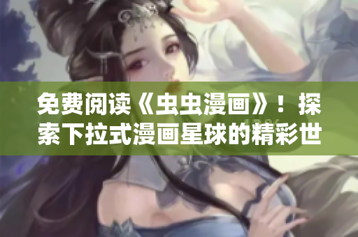 免費閱讀《蟲蟲漫畫》！探索下拉式漫畫星球的精彩世界