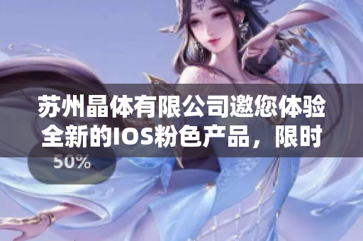 蘇州晶體有限公司邀您體驗全新的IOS粉色產(chǎn)品，限時免費贈送！