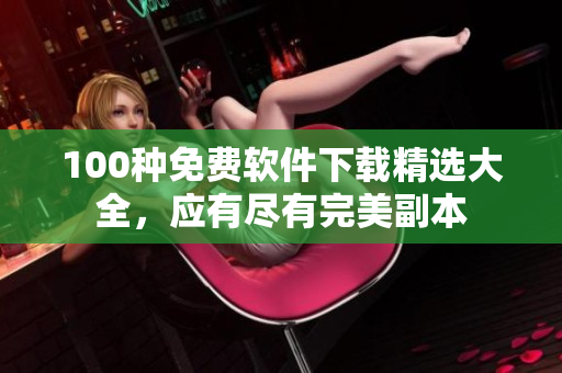 100種免費軟件下載精選大全，應有盡有完美副本