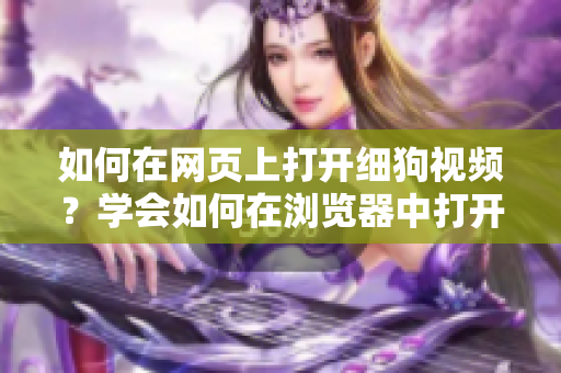 如何在網(wǎng)頁上打開細(xì)狗視頻？學(xué)會如何在瀏覽器中打開細(xì)狗視頻的方法