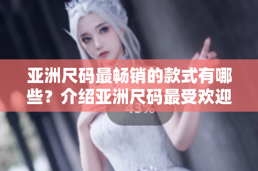 亞洲尺碼最暢銷的款式有哪些？介紹亞洲尺碼最受歡迎的服裝款式