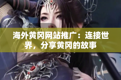 海外黃岡網(wǎng)站推廣：連接世界，分享黃岡的故事