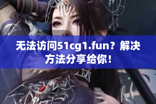 無法訪問51cg1.fun？解決方法分享給你！