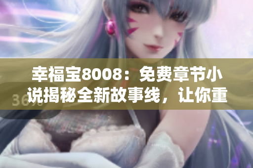 幸福寶8008：免費(fèi)章節(jié)小說揭秘全新故事線，讓你重新體驗(yàn)幸福人生
