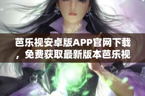 芭樂視安卓版APP官網(wǎng)下載，免費(fèi)獲取最新版本芭樂視APP。