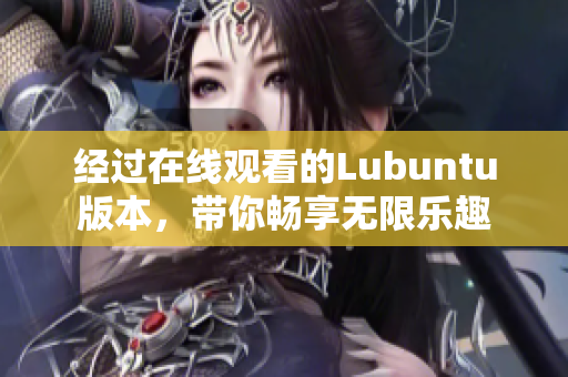 經(jīng)過在線觀看的Lubuntu版本，帶你暢享無限樂趣