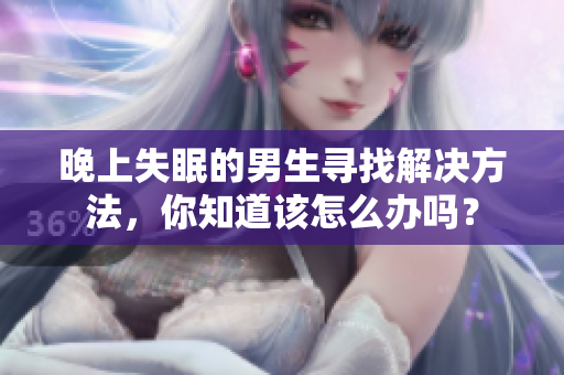 晚上失眠的男生尋找解決方法，你知道該怎么辦嗎？