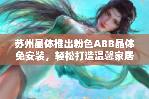 蘇州晶體推出粉色ABB晶體免安裝，輕松打造溫馨家居