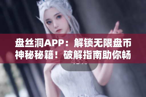 盤絲洞APP：解鎖無限盤幣神秘秘籍！破解指南助你暢享無限儲存空間