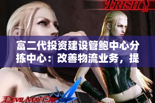 富二代投資建設管鮑中心分揀中心：改善物流業(yè)務，提升服務質(zhì)量