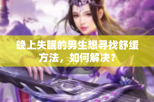 晚上失眠的男生想尋找舒緩方法，如何解決？