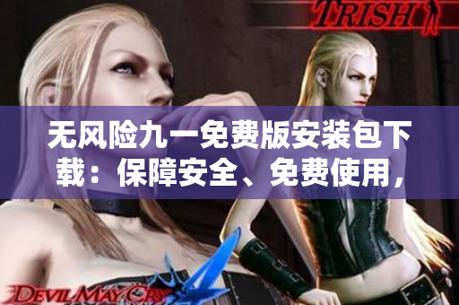 無風(fēng)險九一免費(fèi)版安裝包下載：保障安全、免費(fèi)使用，簡單輕松獲取