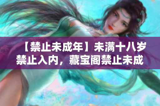 【禁止未成年】未滿十八歲禁止入內(nèi)，藏寶閣禁止未成年人訪問