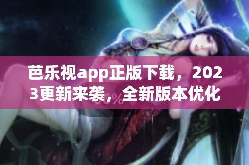 芭樂視app正版下載，2023更新來襲，全新版本優(yōu)化體驗(yàn)！