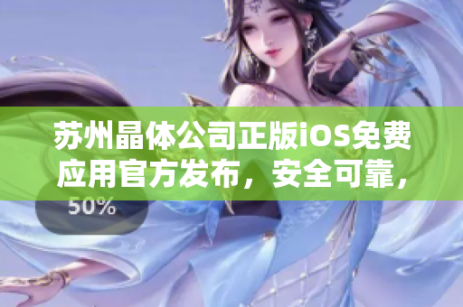 蘇州晶體公司正版iOS免費應用官方發(fā)布，安全可靠，歡迎免費下載使用