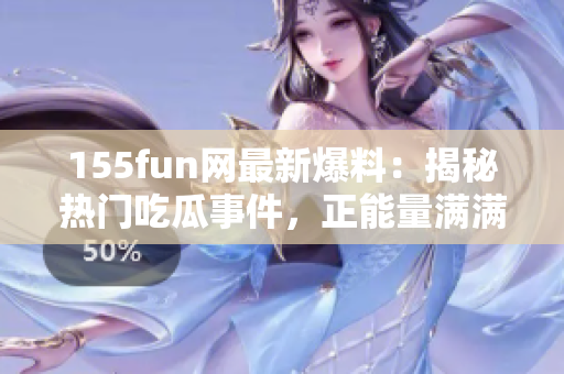 155fun網(wǎng)最新爆料：揭秘?zé)衢T吃瓜事件，正能量滿滿
