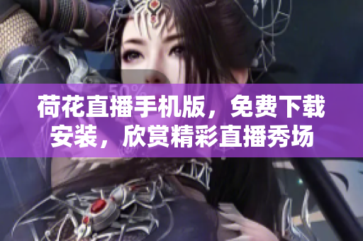 荷花直播手機(jī)版，免費(fèi)下載安裝，欣賞精彩直播秀場(chǎng)