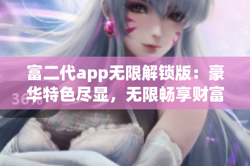 富二代app無限解鎖版：豪華特色盡顯，無限暢享財(cái)富之路